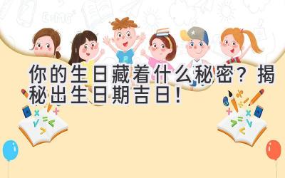 你的生日藏着什么秘密?揭秘出生日期吉日!