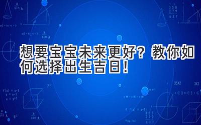 想要宝宝未来更好?教你如何选择出生吉日!