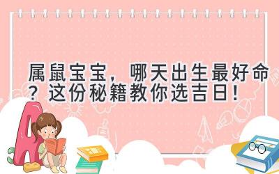 属鼠宝宝,哪天出生最好命?这份秘籍教你选吉日!