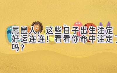 属鼠人,这些日子出生注定好运连连!看看你命中注定了吗?