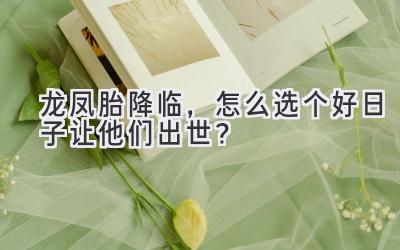 龙凤胎降临,怎么选个好日子让他们出世?