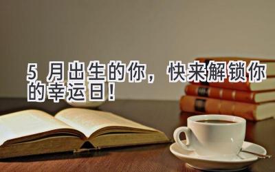 5月出生的你,快来解锁你的幸运日!