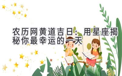 农历网黄道吉日:用星座揭秘你最幸运的一天