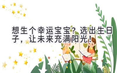 想生个幸运宝宝?选出生日子,让未来充满阳光!