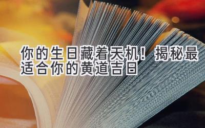 你的生日藏着天机!揭秘最适合你的黄道吉日