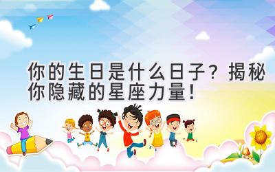 你的生日是什么日子?揭秘你隐藏的星座力量!