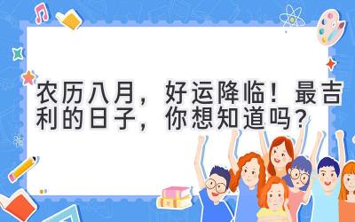 农历八月,好运降临!最吉利的日子,你想知道吗?
