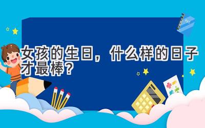 女孩的生日,什么样的日子才最棒?