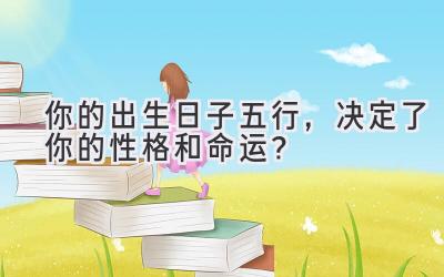 你的出生日子五行,决定了你的性格和命运?