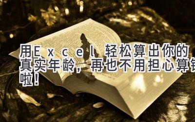 用Excel轻松算出你的真实年龄,再也不用担心算错啦!