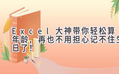 Excel大神带你轻松算年龄,再也不用担心记不住生日了!