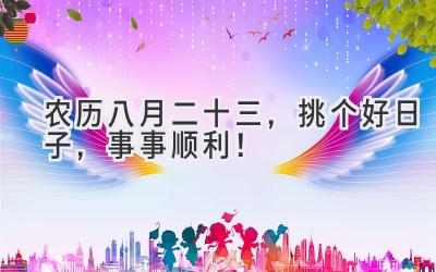 农历八月二十三,挑个好日子,事事顺利!