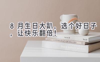 8月生日大趴,选个好日子,让快乐翻倍!