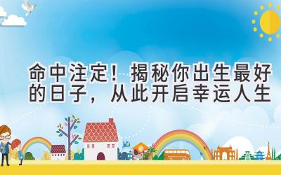 命中注定!揭秘你出生最好的日子,从此开启幸运人生
