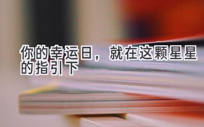 你的幸运日,就在这颗星星的指引下
