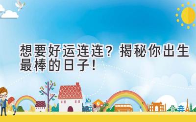 想要好运连连?揭秘你出生最棒的日子!