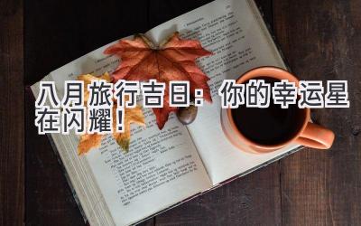 八月旅行吉日:你的幸运星在闪耀!