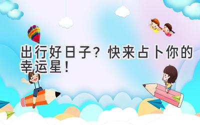 出行好日子?快来占卜你的幸运星!