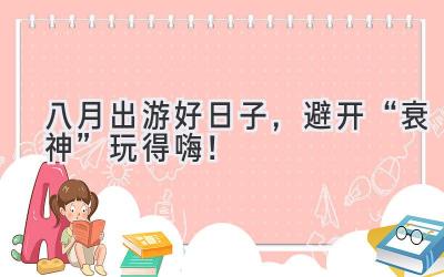 八月出游好日子,避开“衰神”玩得嗨!