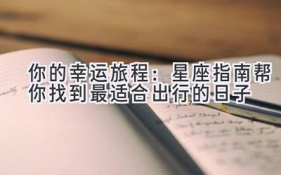 你的幸运旅程:星座指南帮你找到最适合出行的日子