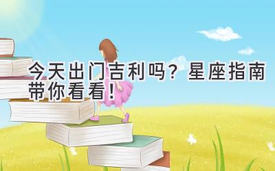今天出门吉利吗?星座指南带你看看!
