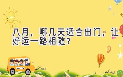 八月,哪几天适合出门,让好运一路相随?