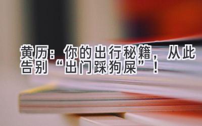 黄历:你的出行秘籍,从此告别“出门踩狗屎”!