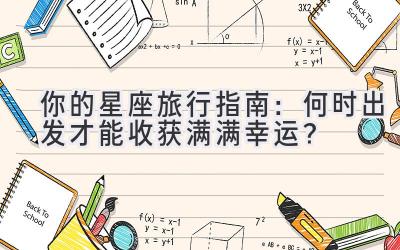 你的星座旅行指南:何时出发才能收获满满幸运?