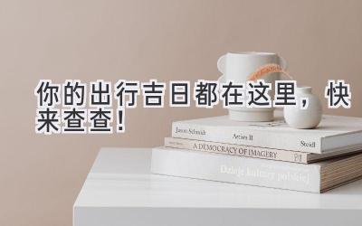 你的出行吉日都在这里,快来查查!