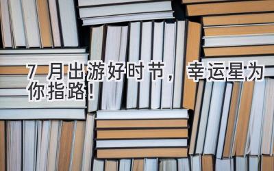 7月出游好时节,幸运星为你指路!