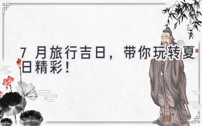 7月旅行吉日,带你玩转夏日精彩!