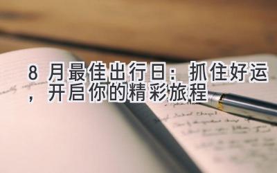 8月最佳出行日:抓住好运,开启你的精彩旅程