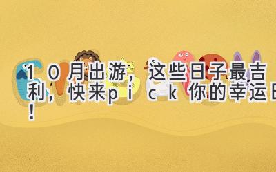 10月出游,这些日子最吉利,快来pick你的幸运日!