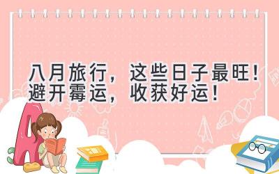 八月旅行,这些日子最旺!避开霉运,收获好运!