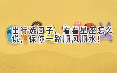 出行选日子,看看星座怎么说,保你一路顺风顺水!