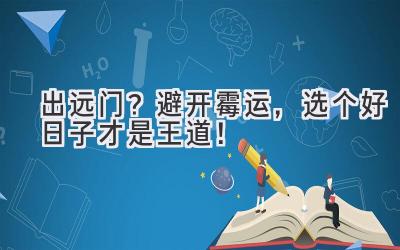 出远门?避开霉运,选个好日子才是王道!