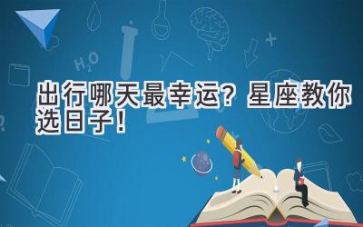 出行哪天最幸运?星座教你选日子!