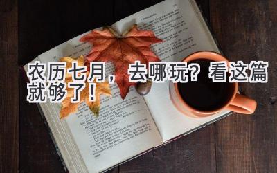 农历七月,去哪玩?看这篇就够了!