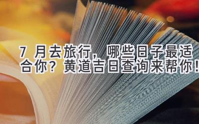 7月去旅行,哪些日子最适合你?黄道吉日查询来帮你!