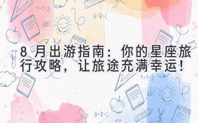 8月出游指南:你的星座旅行攻略,让旅途充满幸运!