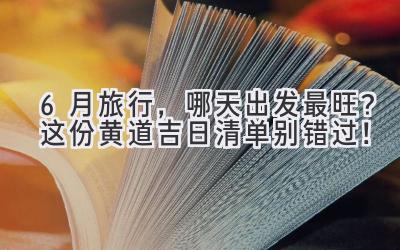 6月旅行,哪天出发最旺?这份黄道吉日清单别错过!