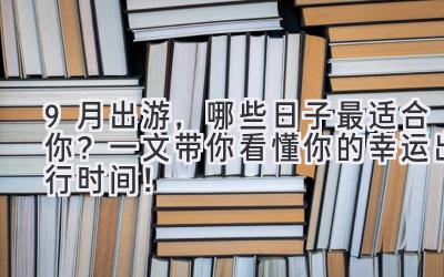 9月出游,哪些日子最适合你?一文带你看懂你的幸运出行时间!
