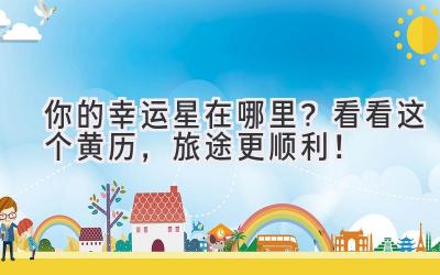 你的幸运星在哪里?看看这个黄历,旅途更顺利!