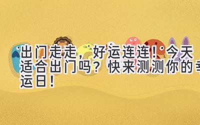 出门走走,好运连连!今天适合出门吗?快来测测你的幸运日!