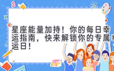 星座能量加持!你的每日幸运指南,快来解锁你的专属幸运日!