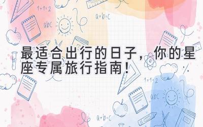 最适合出行的日子,你的星座专属旅行指南!