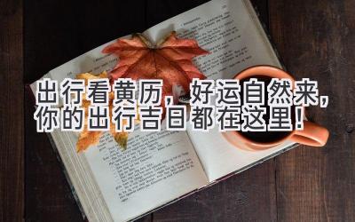 出行看黄历,好运自然来,你的出行吉日都在这里!