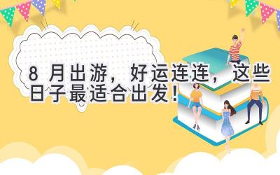 8月出游,好运连连,这些日子最适合出发!