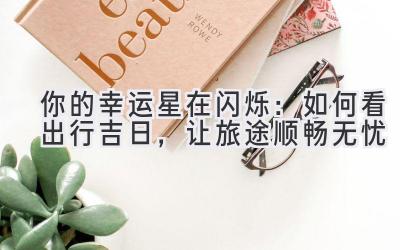 你的幸运星在闪烁:如何看出行吉日,让旅途顺畅无忧