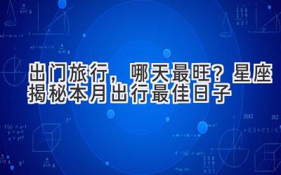 出门旅行,哪天最旺?星座揭秘本月出行最佳日子